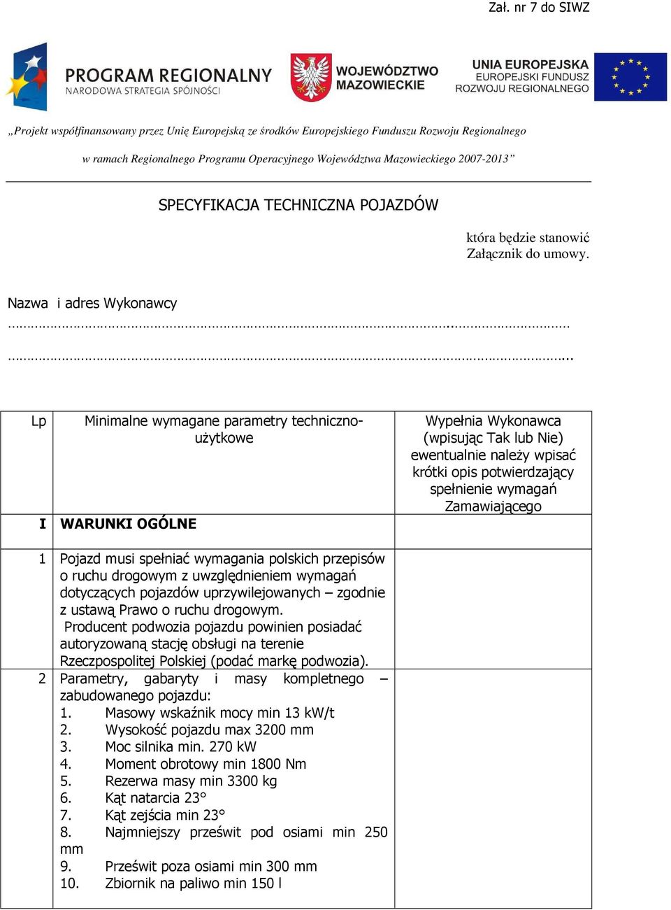 .... Lp Minimalne wymagane parametry technicznoużytkowe I WARUNKI OGÓLNE Wypełnia Wykonawca (wpisując Tak lub Nie) ewentualnie należy wpisać krótki opis potwierdzający spełnienie wymagań