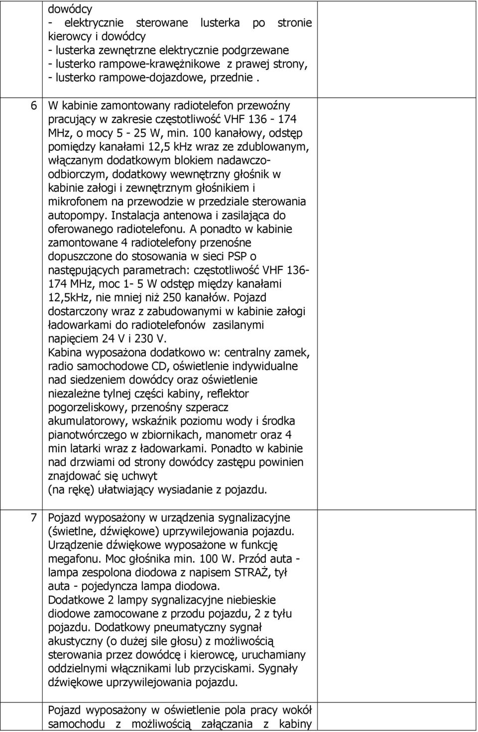 100 kanałowy, odstęp pomiędzy kanałami 12,5 khz wraz ze zdublowanym, włączanym dodatkowym blokiem nadawczoodbiorczym, dodatkowy wewnętrzny głośnik w kabinie załogi i zewnętrznym głośnikiem i