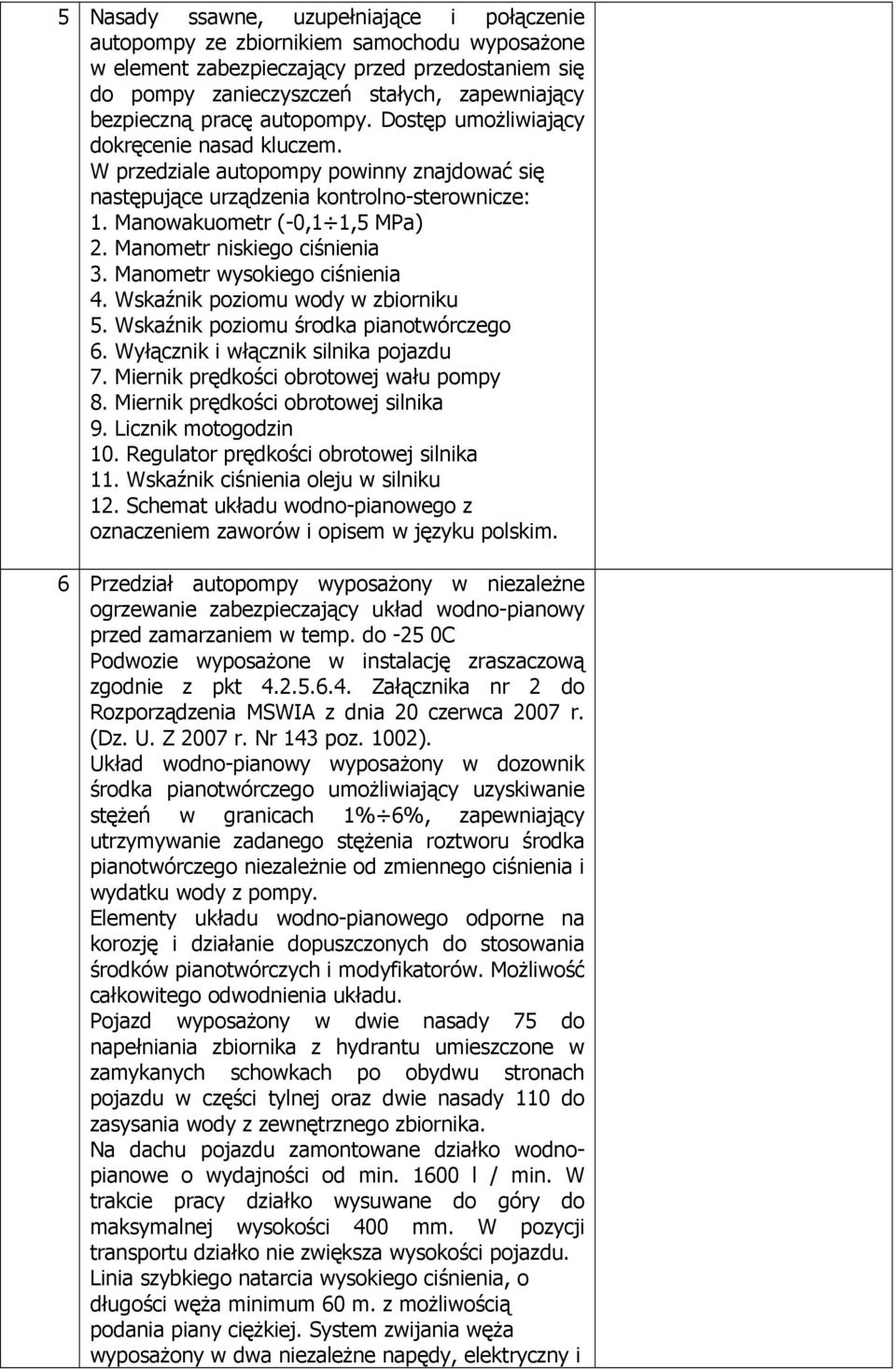 Manometr niskiego ciśnienia 3. Manometr wysokiego ciśnienia 4. Wskaźnik poziomu wody w zbiorniku 5. Wskaźnik poziomu środka pianotwórczego 6. Wyłącznik i włącznik silnika pojazdu 7.