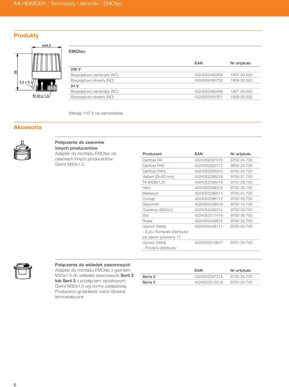 500 Wersja 110 V na zamówienie Akcesoria Połączenie do zaworów innych producentów Adapter do montażu EMOtec na zaworach innych producentów. Gwint M30x1.5. Producent EAN Nr artykułu Danfoss A 4024052297016 9702-24.