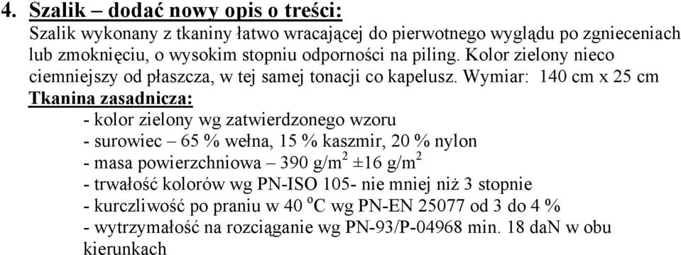 Wymiar: 140 cm x 25 cm Tkanina zasadnicza: - kolor zielony wg zatwierdzonego wzoru - surowiec 65 % wełna, 15 % kaszmir, 20 % nylon - masa powierzchniowa