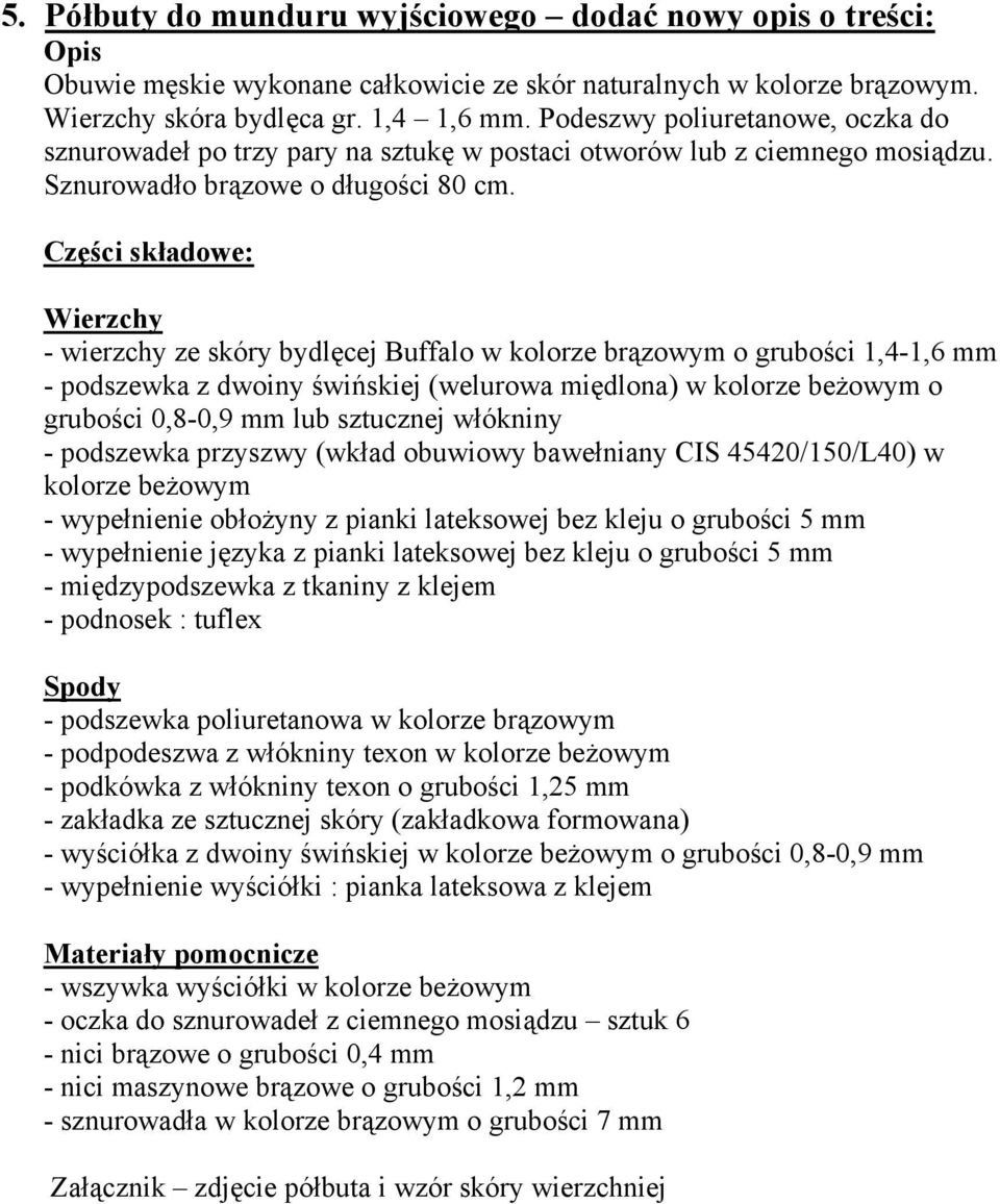 Części składowe: Wierzchy - wierzchy ze skóry bydlęcej Buffalo w kolorze brązowym o grubości 1,4-1,6 mm - podszewka z dwoiny świńskiej (welurowa międlona) w kolorze beżowym o grubości 0,8-0,9 mm lub