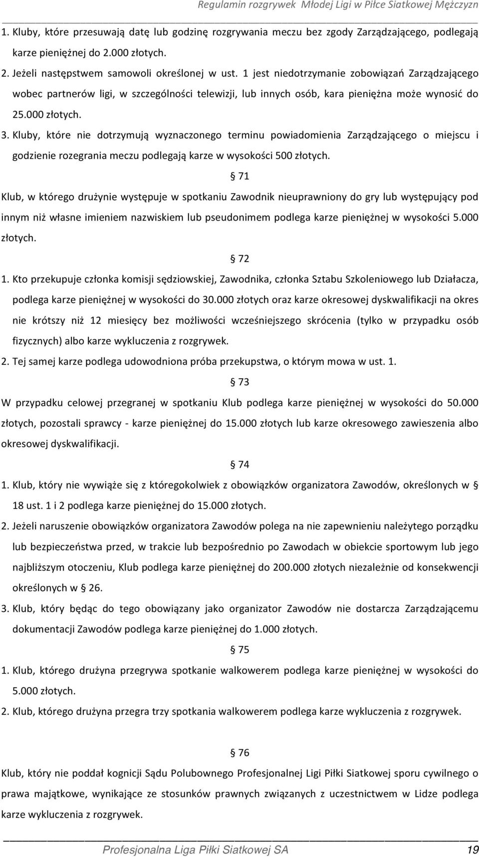 Kluby, które nie dotrzymują wyznaczonego terminu powiadomienia Zarządzającego o miejscu i godzienie rozegrania meczu podlegają karze w wysokości 500 złotych.