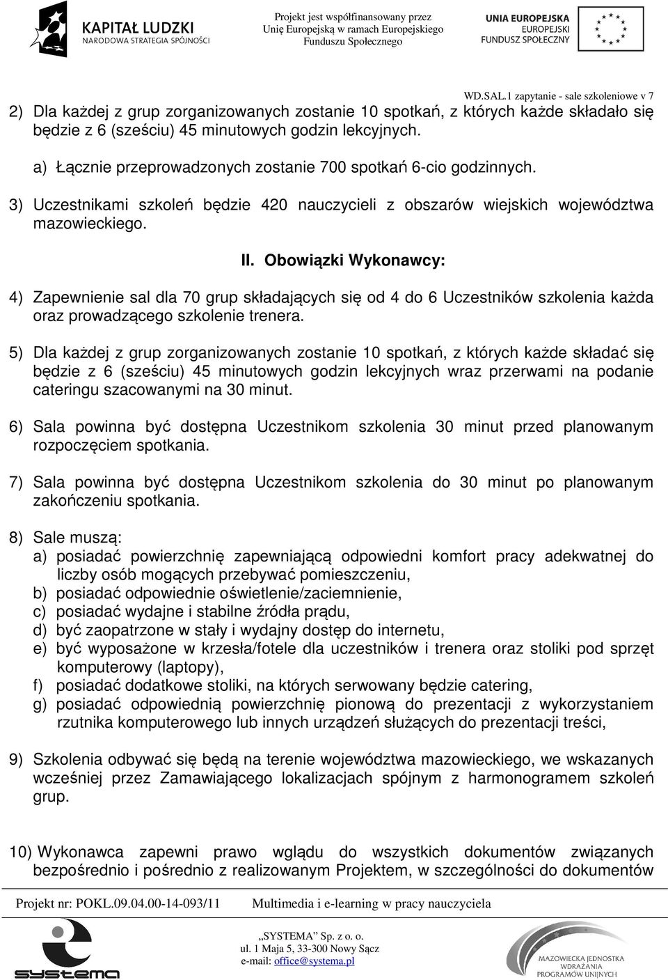 Obowiązki Wykonawcy: 4) Zapewnienie sal dla 70 grup składających się od 4 do 6 Uczestników szkolenia każda oraz prowadzącego szkolenie trenera.