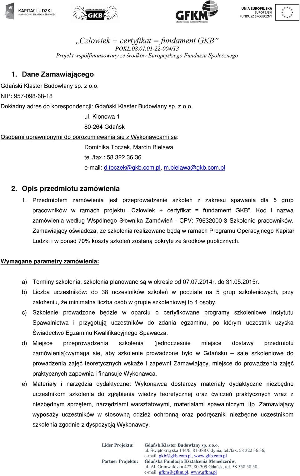 Opis przedmiotu zamówienia 1. Przedmiotem zamówienia jest przeprowadzenie szkoleń z zakresu spawania dla 5 grup pracowników w ramach projektu Człowiek + certyfikat = fundament GKB.
