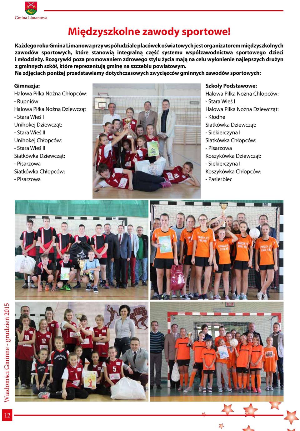 młodzieży. Rozgrywki poza promowaniem zdrowego stylu życia mają na celu wyłonienie najlepszych drużyn z gminnych szkół, które reprezentują gminę na szczeblu powiatowym.