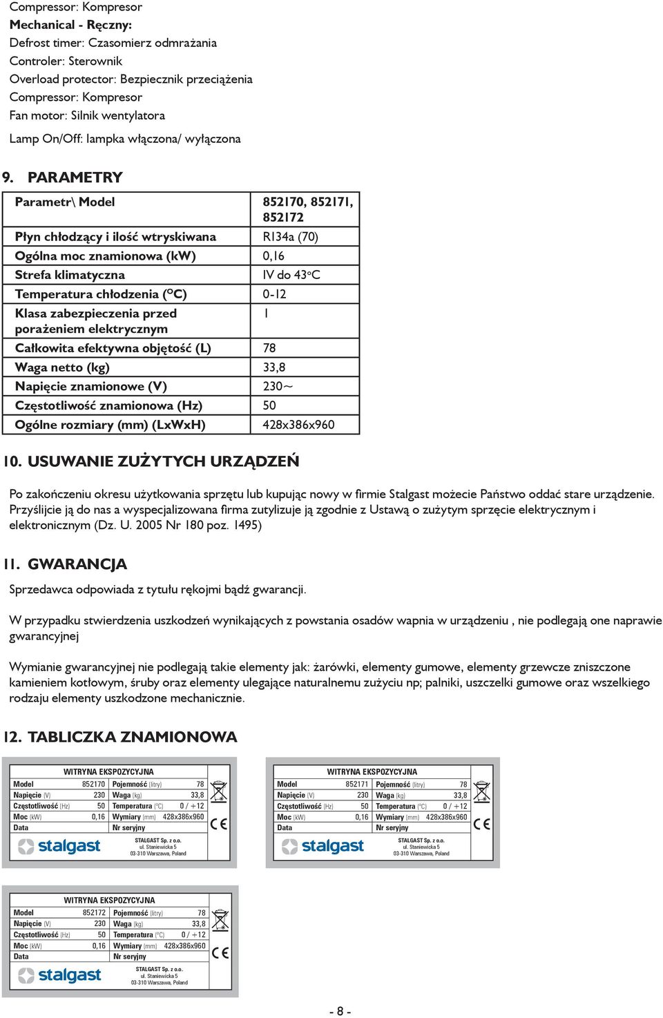 chłodzenia ( O C) 0-12 Klasa zabezpieczenia przed porażeniem elektrycznym Całkowita efektywna objętość (L) 78 Waga netto (kg) 33,8 IV do 43 o C Napięcie znamionowe (V) 230~ Częstotliwość znamionowa