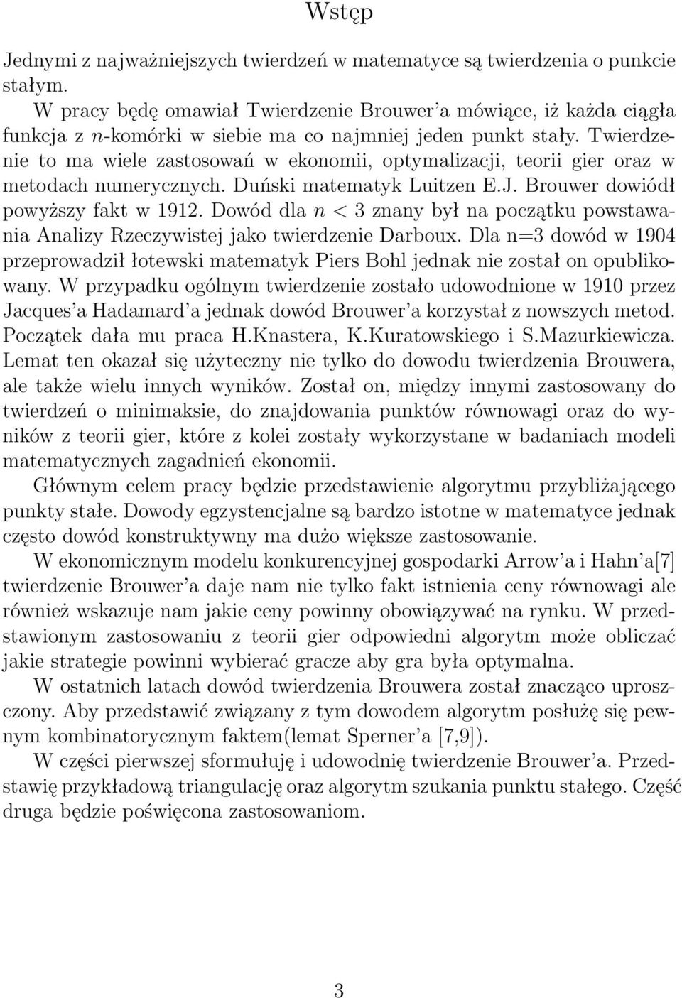 Twierdzenie to ma wiele zastosowań w ekonomii, optymalizacji, teorii gier oraz w metodach numerycznych. Duński matematyk Luitzen E.J. Brouwer dowiódł powyższy fakt w 1912.