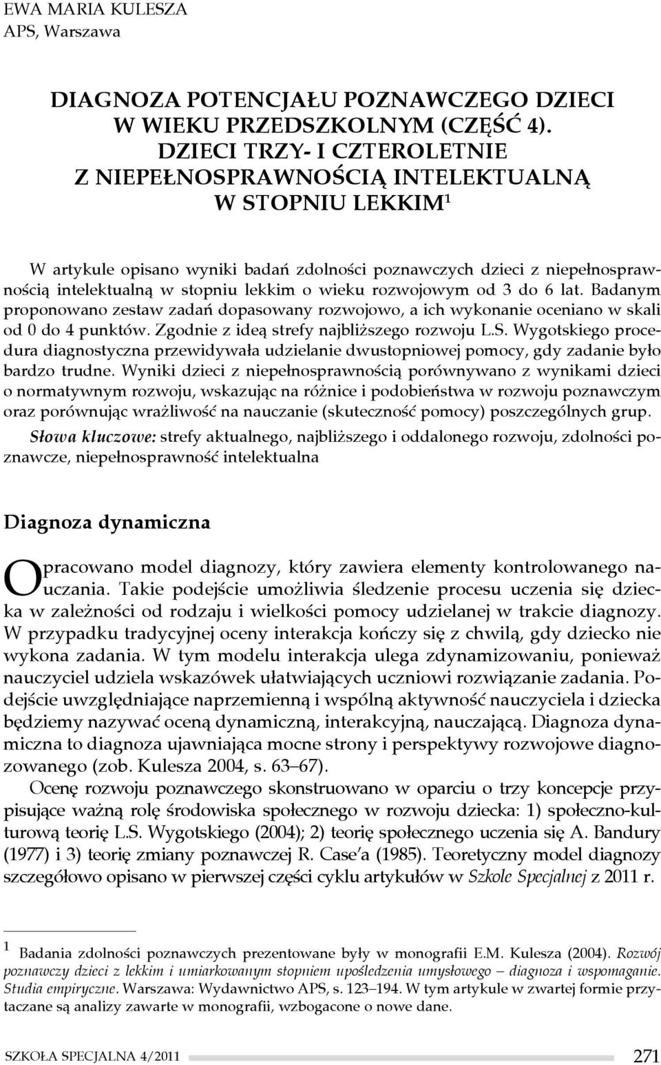 wieku rozwojowym od 3 do 6 lat. Badanym proponowano zestaw zadań dopasowany rozwojowo, a ich wykonanie oceniano w skali od 0 do 4 punktów. Zgodnie z ideą strefy najbliższego rozwoju L.S.
