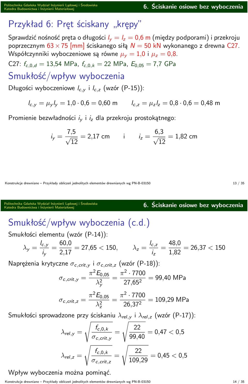 C27: f c,0,d 3,54 MPa, f c,0,k 22 MPa, E 0,05 7,7 GPa Smukłość/wpływ wyboczenia Długości wyboczeniowe l c,y i l c,z (wzór (P-5)): l c,y µ y l y,0 0, 0,0 m l c,z µ z l z 0,8 0, 0,48 m Promienie