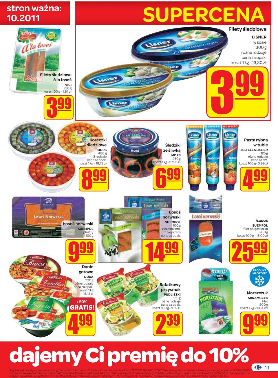 99 Łosoś norweski SUEMPOL plastry 100 g 9 99 Danie gotowe DUDA 330 g koszt 1 kg - 15,12 zł + 50% 4 99 Śledziki ze śliwką MORS 250 g koszt 1 kg - 27,96 zł 6 99 Łosoś norweski SUEMPOL 100 g z