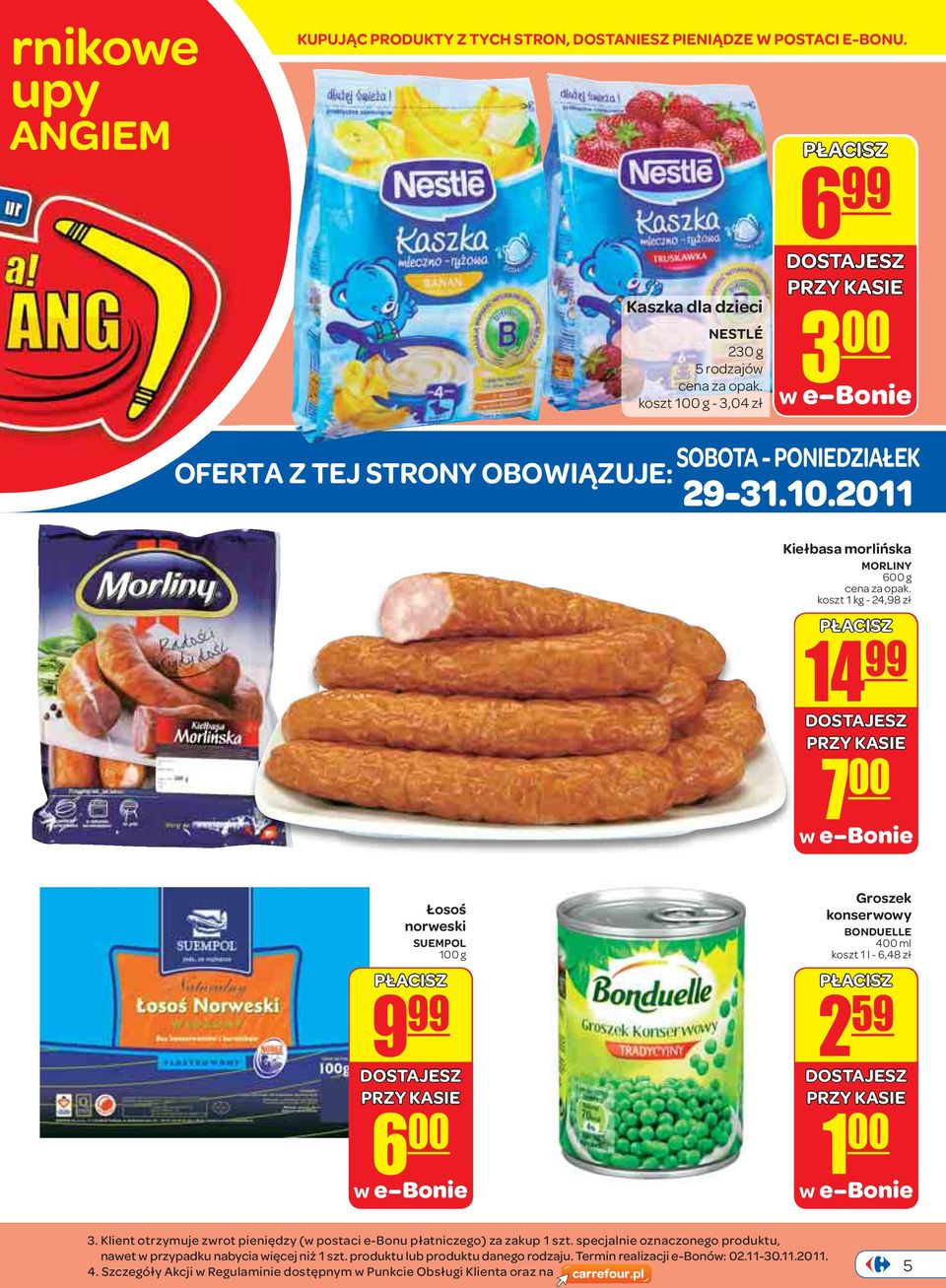 2011 Kiełbasa morlińska MORLINY 600 g koszt 1 kg - 24,98 zł 14 99 7 00 Łosoś norweski SUEMPOL 100 g 9 99 6 00 Groszek konserwowy BONDUELLE 400 ml koszt 1 l - 6,48 zł 2 59 1 00 3.