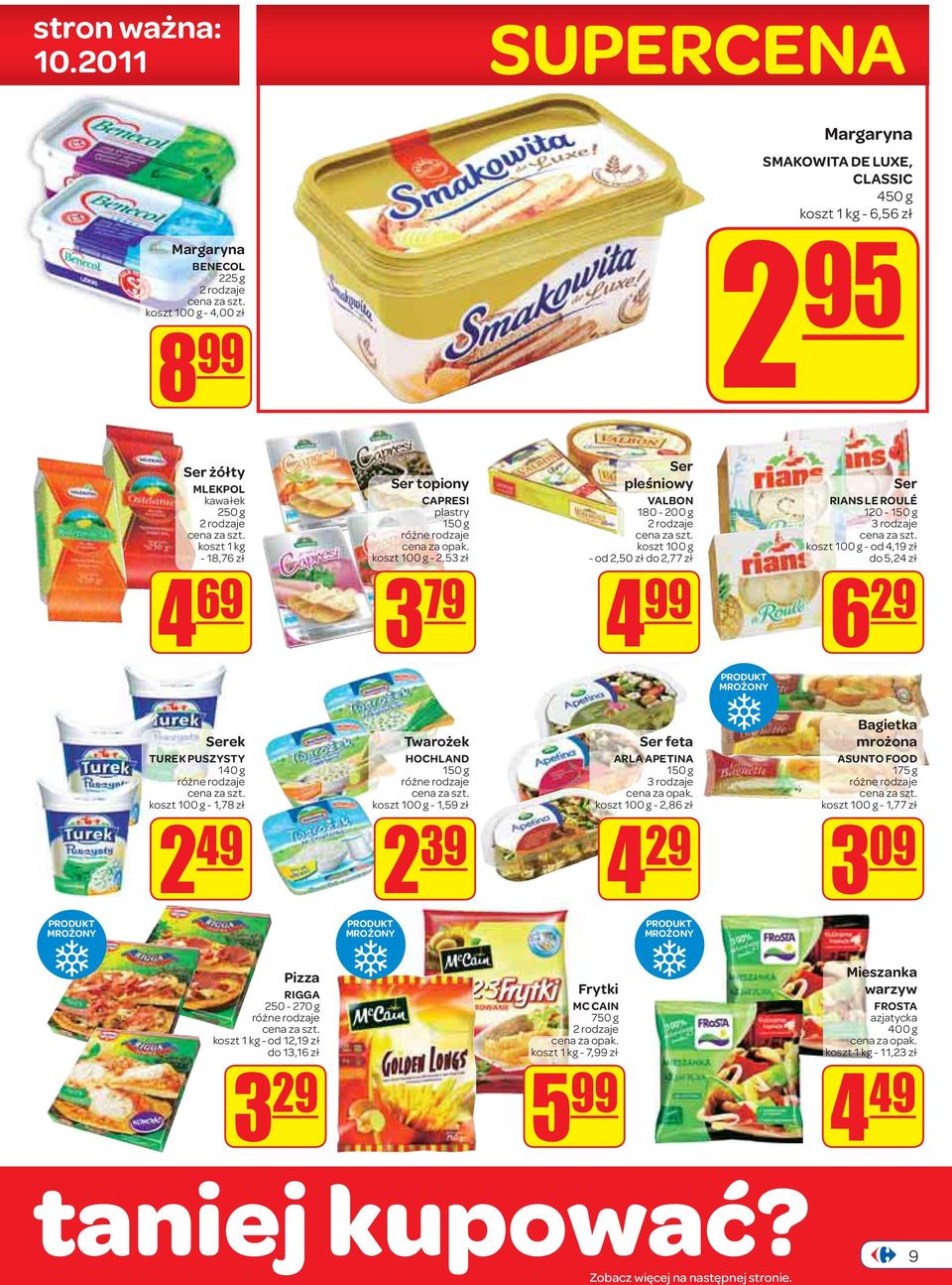 69 Ser topiony CAPRESI plastry 150 g - 2,53 zł 3 79 Ser pleśniowy VALBON 180-200 g 2 rodzaje - od 2,50 zł do 2,77 zł PRODUKT MROŻONY Ser RIANS LE ROULÉ 120-150 g 3 rodzaje - od 4,19 zł do 5,24 zł 6
