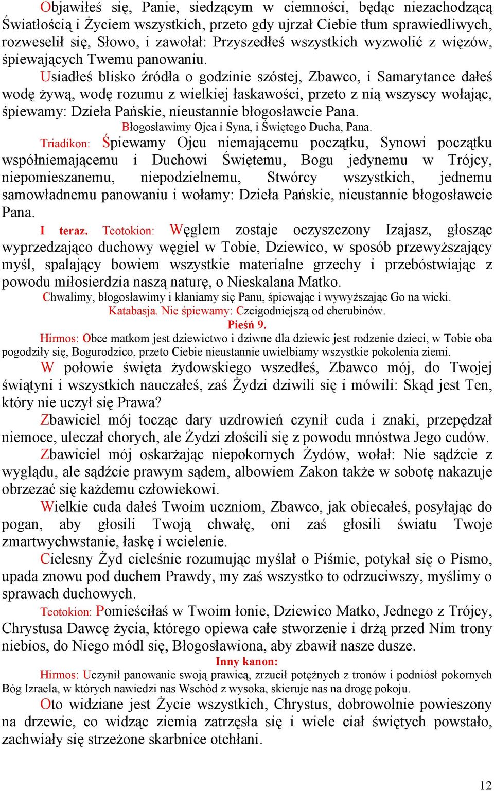 Usiadłeś blisko źródła o godzinie szóstej, Zbawco, i Samarytance dałeś wodę Ŝywą, wodę rozumu z wielkiej łaskawości, przeto z nią wszyscy wołając, śpiewamy: Dzieła Pańskie, nieustannie błogosławcie