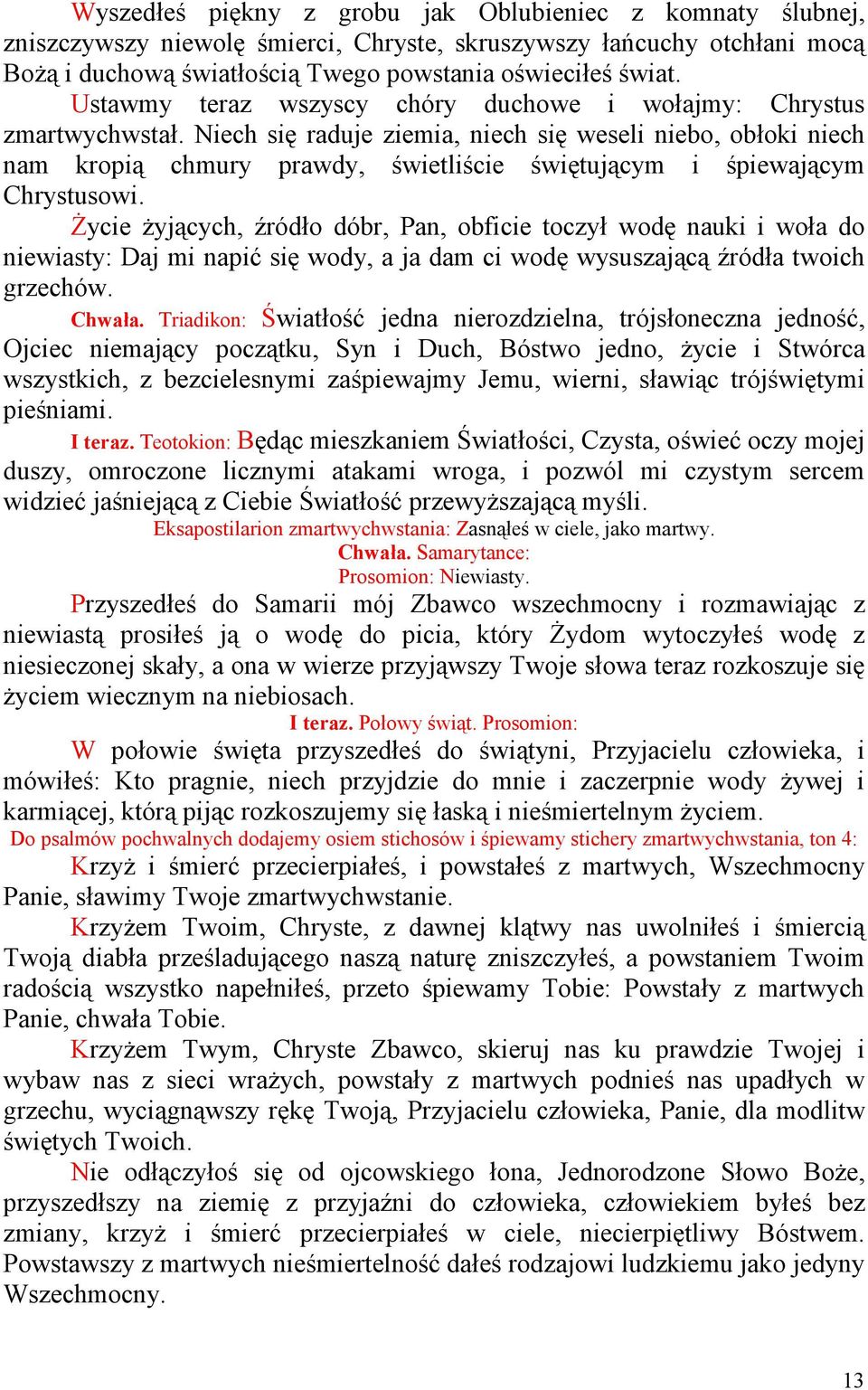 Niech się raduje ziemia, niech się weseli niebo, obłoki niech nam kropią chmury prawdy, świetliście świętującym i śpiewającym Chrystusowi.