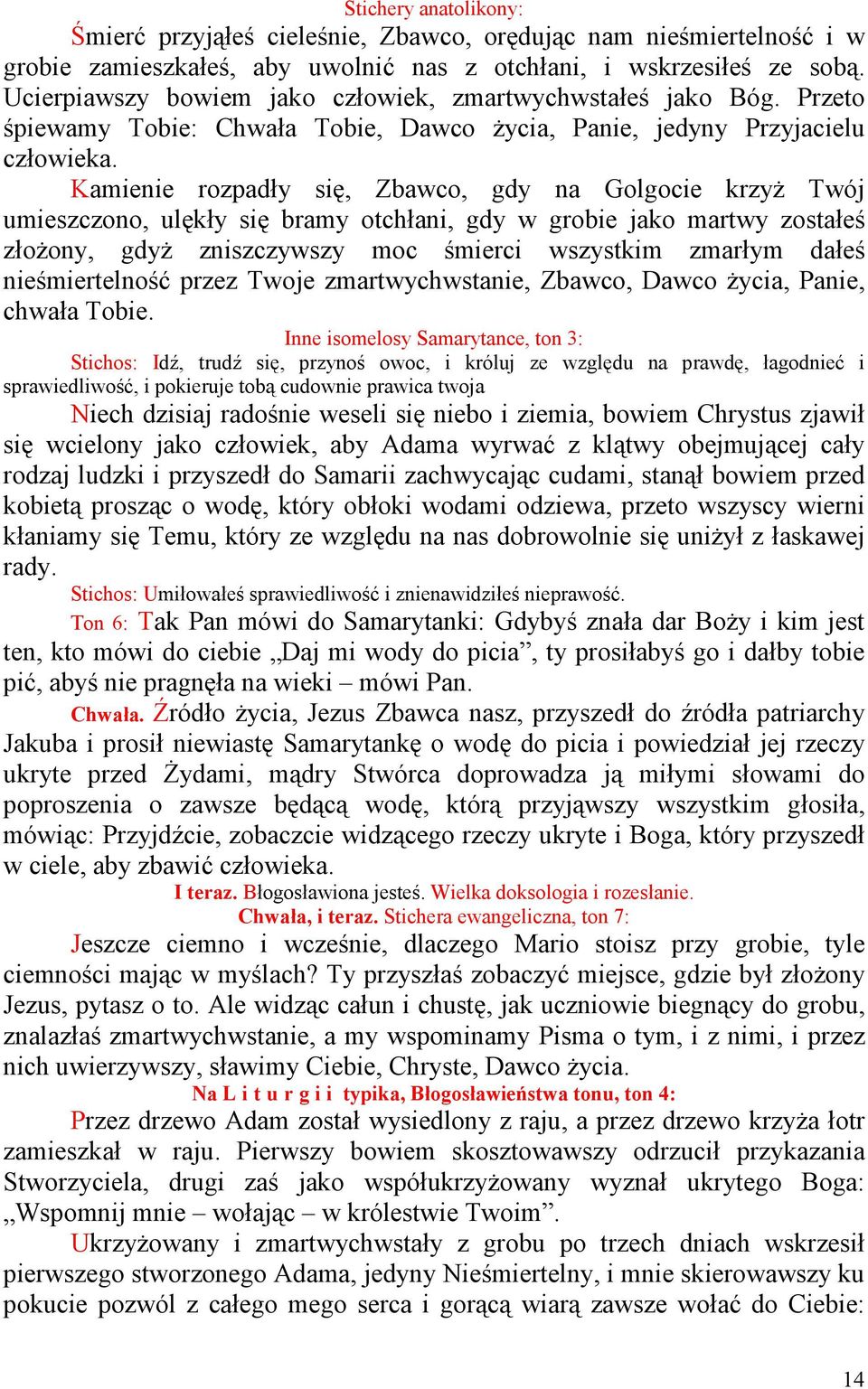 Kamienie rozpadły się, Zbawco, gdy na Golgocie krzyŝ Twój umieszczono, ulękły się bramy otchłani, gdy w grobie jako martwy zostałeś złoŝony, gdyŝ zniszczywszy moc śmierci wszystkim zmarłym dałeś