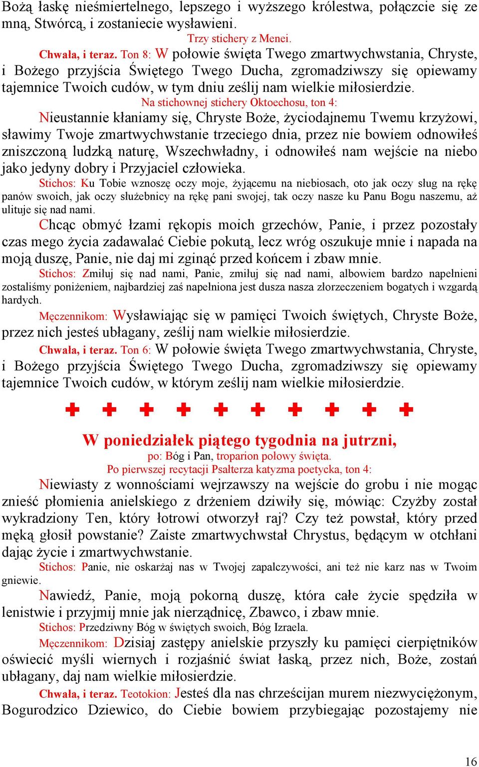 Na stichownej stichery Oktoechosu, ton 4: Nieustannie kłaniamy się, Chryste BoŜe, Ŝyciodajnemu Twemu krzyŝowi, sławimy Twoje zmartwychwstanie trzeciego dnia, przez nie bowiem odnowiłeś zniszczoną