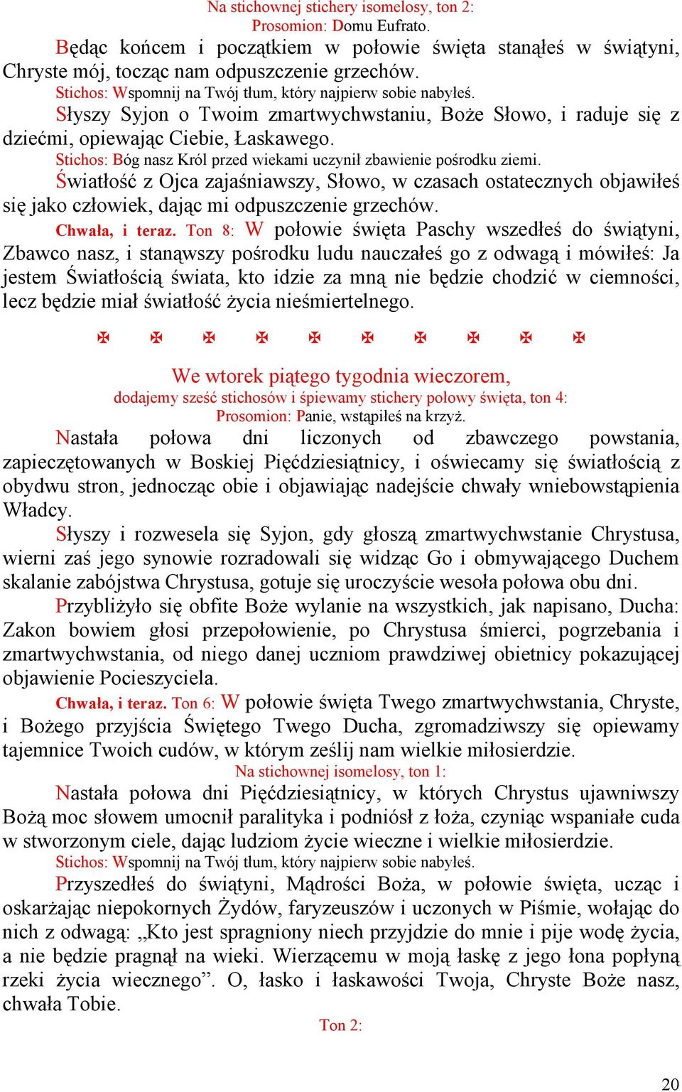 Stichos: Bóg nasz Król przed wiekami uczynił zbawienie pośrodku ziemi. Światłość z Ojca zajaśniawszy, Słowo, w czasach ostatecznych objawiłeś się jako człowiek, dając mi odpuszczenie grzechów.