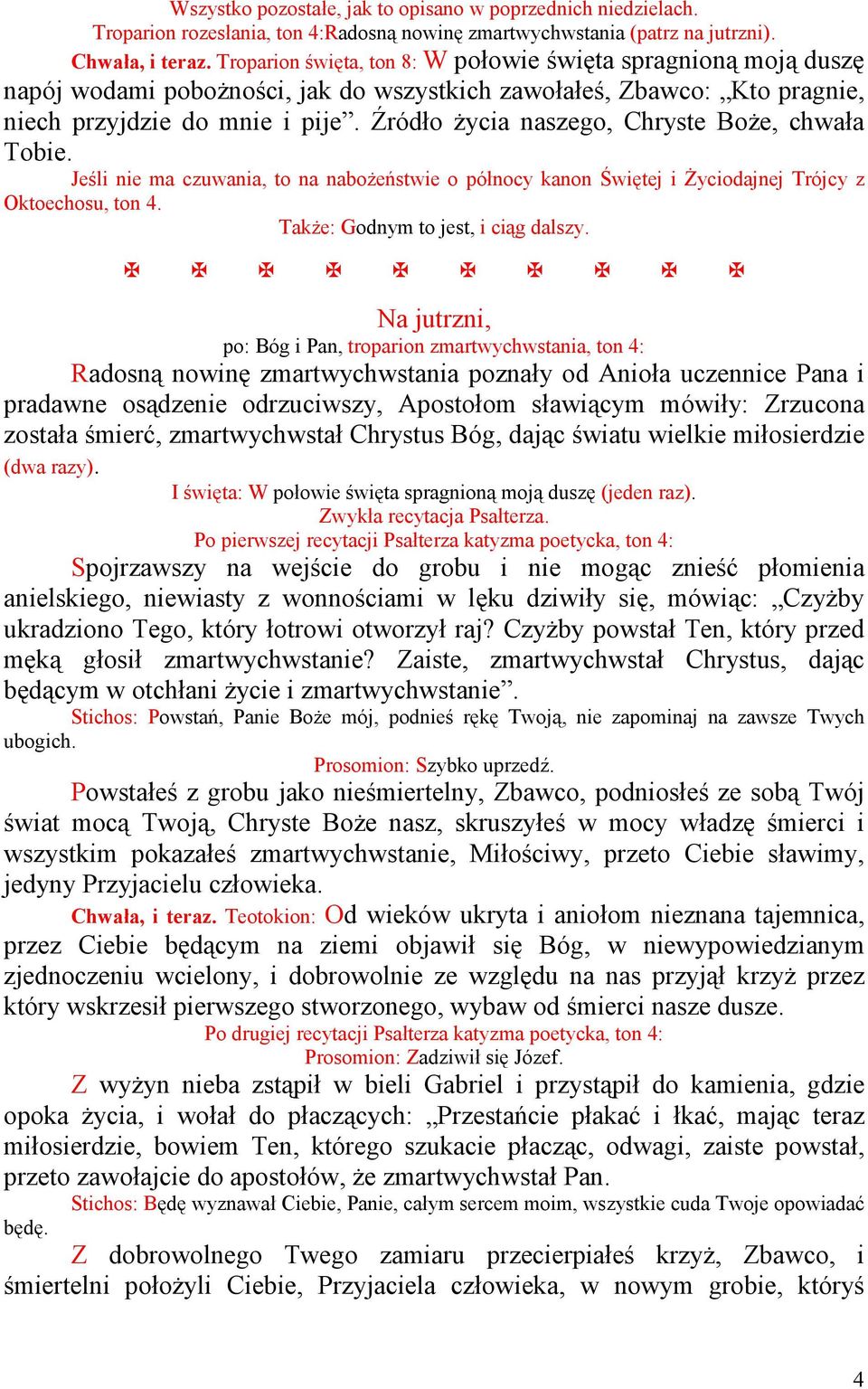 Źródło Ŝycia naszego, Chryste BoŜe, chwała Tobie. Jeśli nie ma czuwania, to na naboŝeństwie o północy kanon Świętej i śyciodajnej Trójcy z Oktoechosu, ton 4. TakŜe: Godnym to jest, i ciąg dalszy.