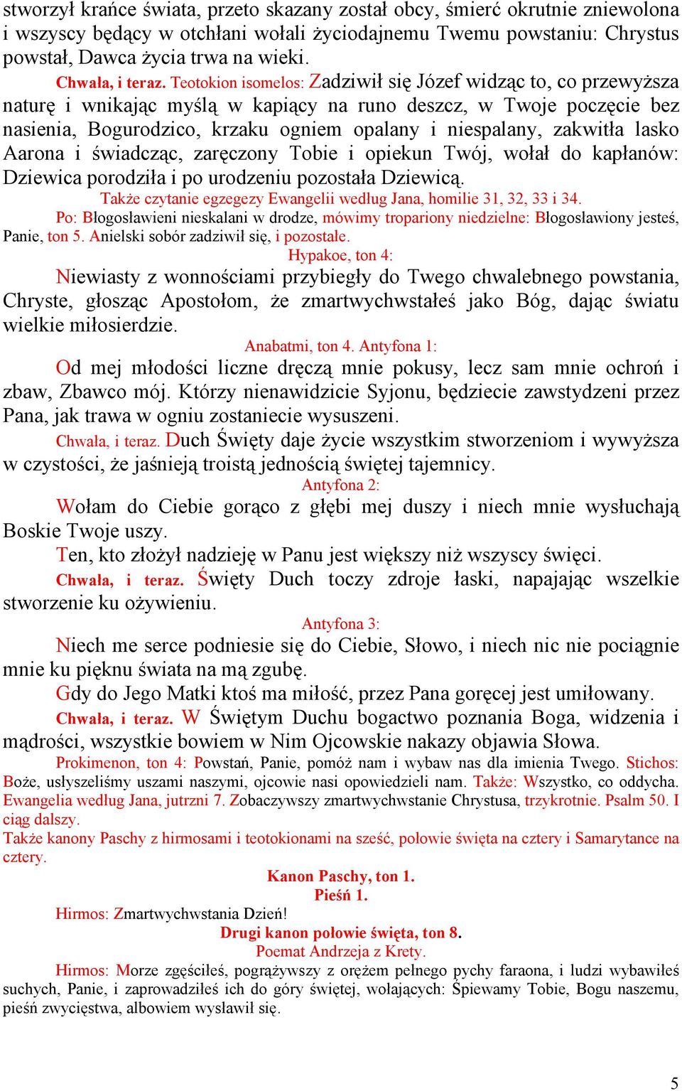 Teotokion isomelos: Zadziwił się Józef widząc to, co przewyŝsza naturę i wnikając myślą w kapiący na runo deszcz, w Twoje poczęcie bez nasienia, Bogurodzico, krzaku ogniem opalany i niespalany,