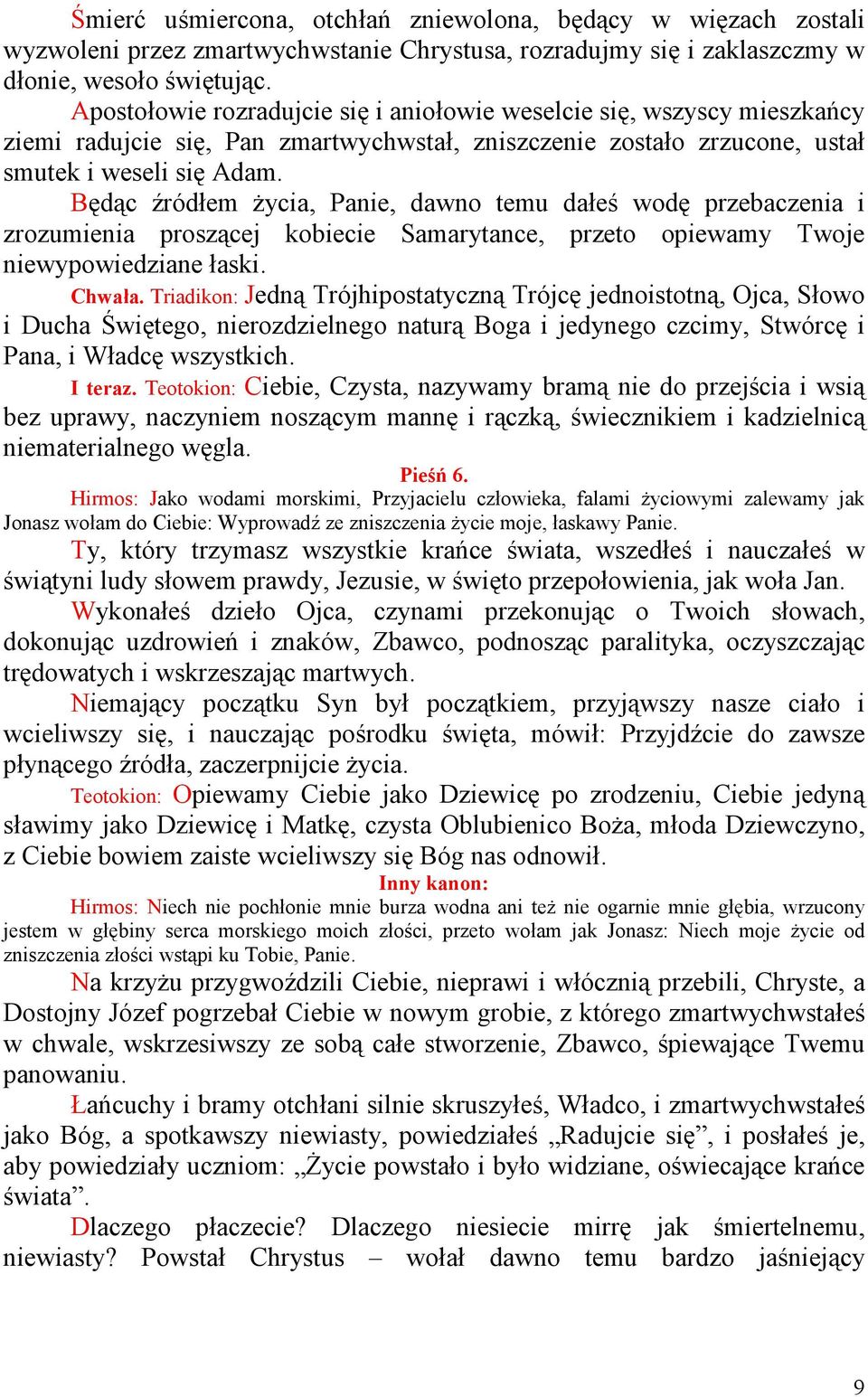 Będąc źródłem Ŝycia, Panie, dawno temu dałeś wodę przebaczenia i zrozumienia proszącej kobiecie Samarytance, przeto opiewamy Twoje niewypowiedziane łaski. Chwała.