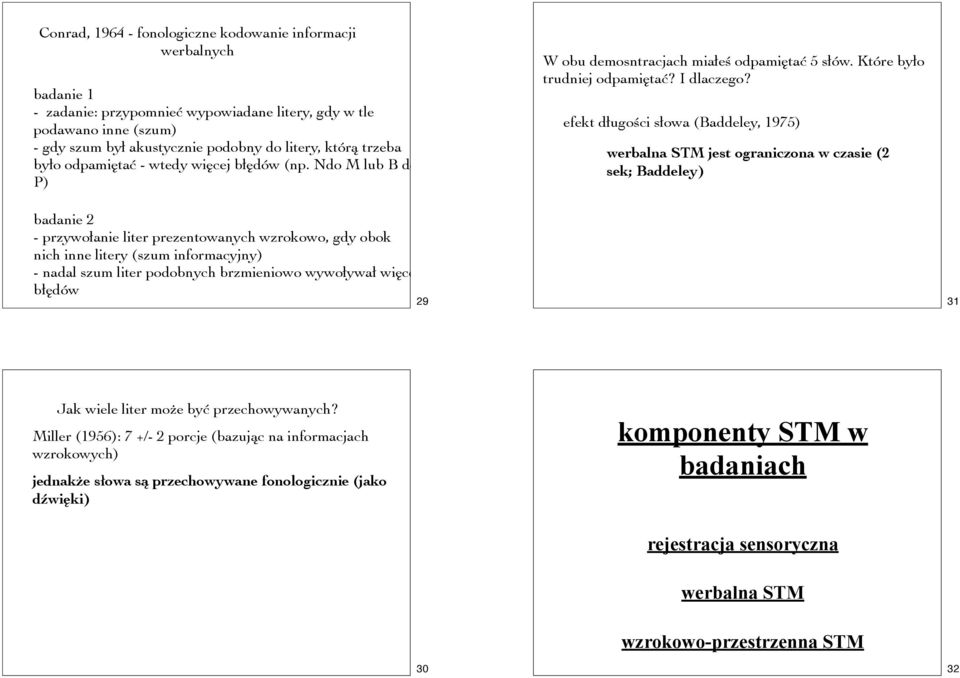 efekt długości słowa (Baddeley, 1975) werbalna STM jest ograniczona w czasie (2 sek; Baddeley) badanie 2 - przywołanie liter prezentowanych wzrokowo, gdy obok nich inne litery (szum informacyjny) -