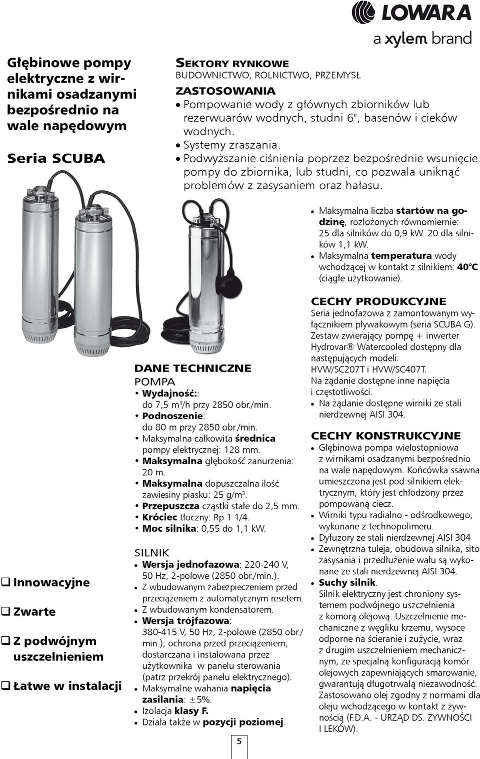 Podwyższanie ciśnienia poprzez bezpośrednie wsunięcie pompy do zbiornika, lub studni, co pozwala uniknąć problemów z zasysaniem oraz hałasu.