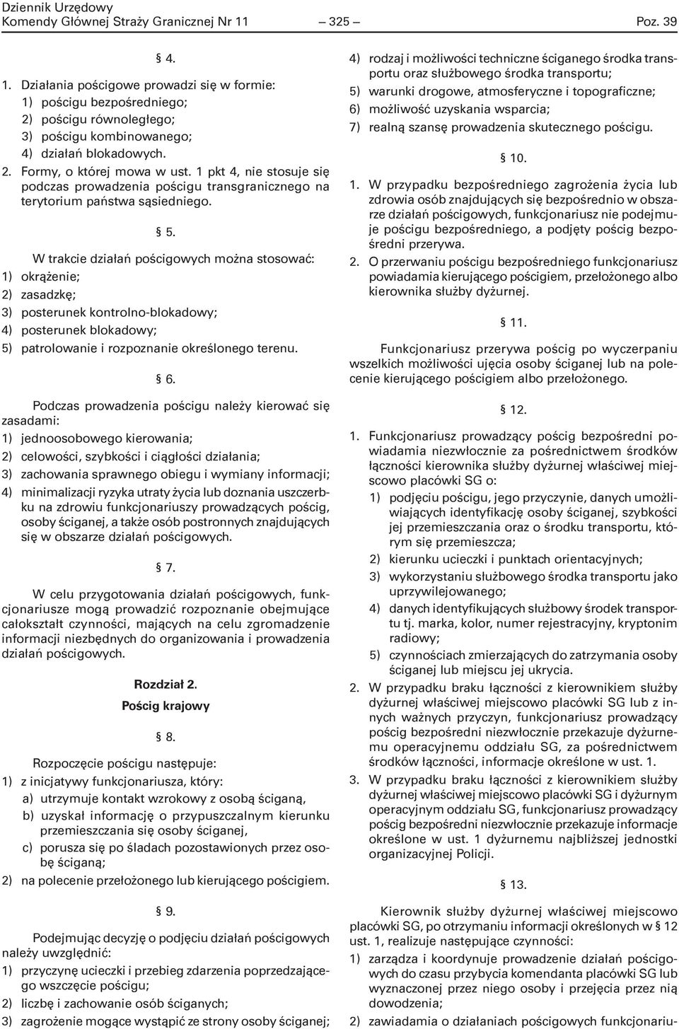 W trakcie działań pościgowych można stosować: 1) okrążenie; 2) zasadzkę; 3) posterunek kontrolno-blokadowy; 4) posterunek blokadowy; 5) patrolowanie i rozpoznanie określonego terenu. 6.