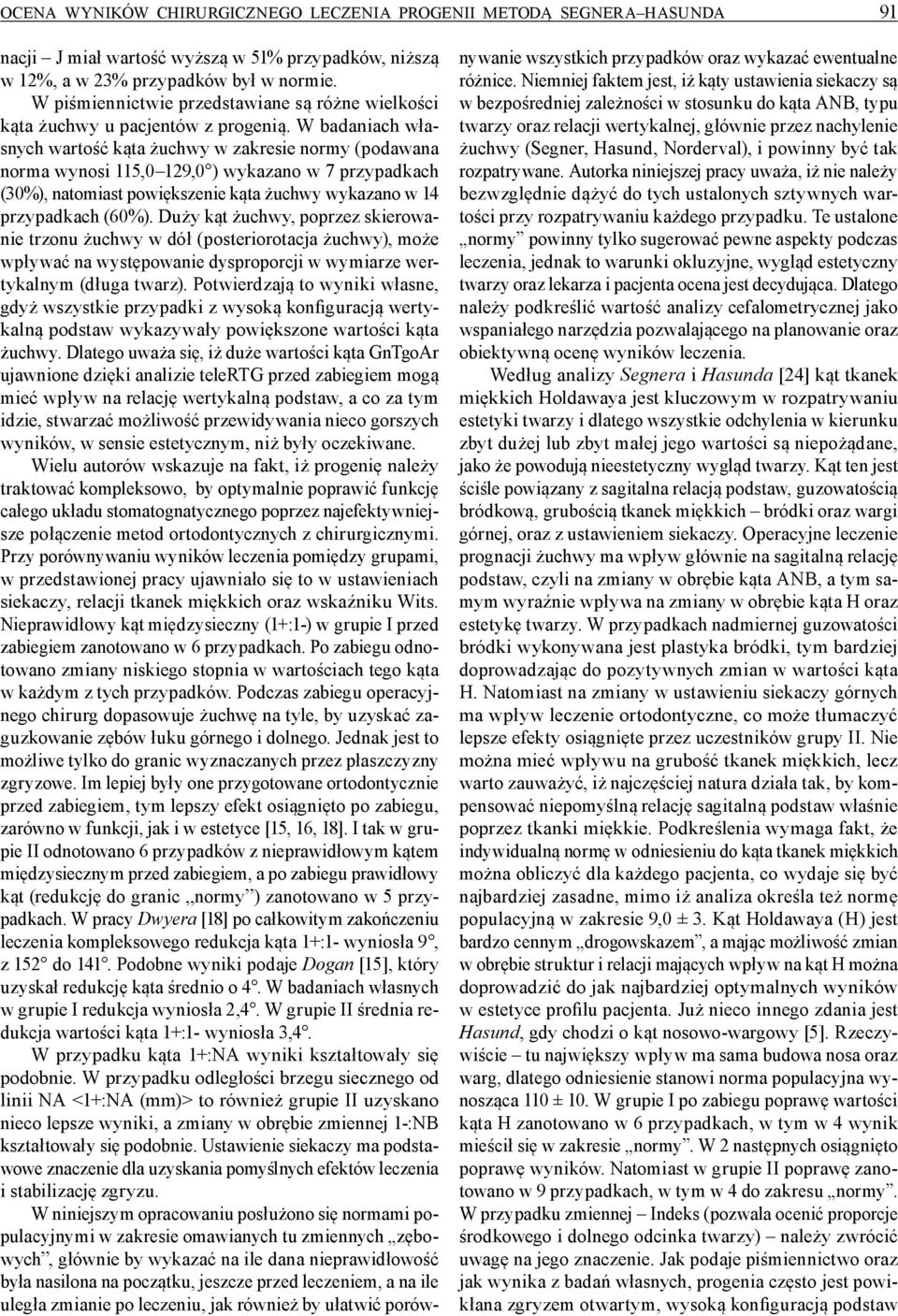 W badaniach własnych wartość kąta żuchwy w zakresie normy (podawana norma wynosi 115,0 129,0 ) wykazano w 7 przypadkach (30%), natomiast powiększenie kąta żuchwy wykazano w 14 przypadkach (60%).