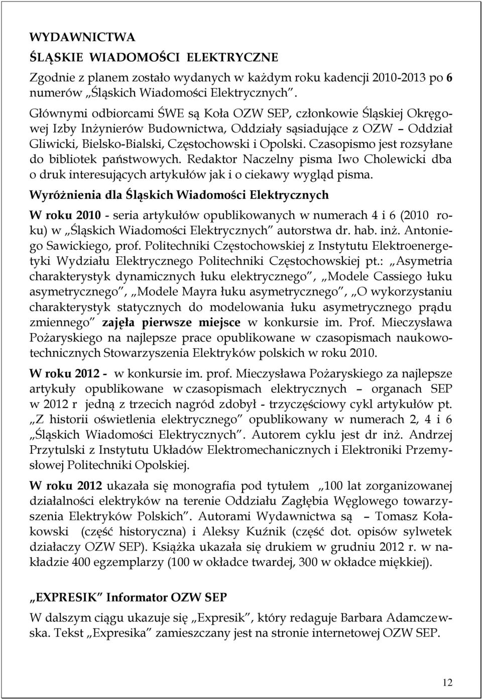 Czasopismo jest rozsyłane do bibliotek państwowych. Redaktor Naczelny pisma Iwo Cholewicki dba o druk interesujących artykułów jak i o ciekawy wygląd pisma.