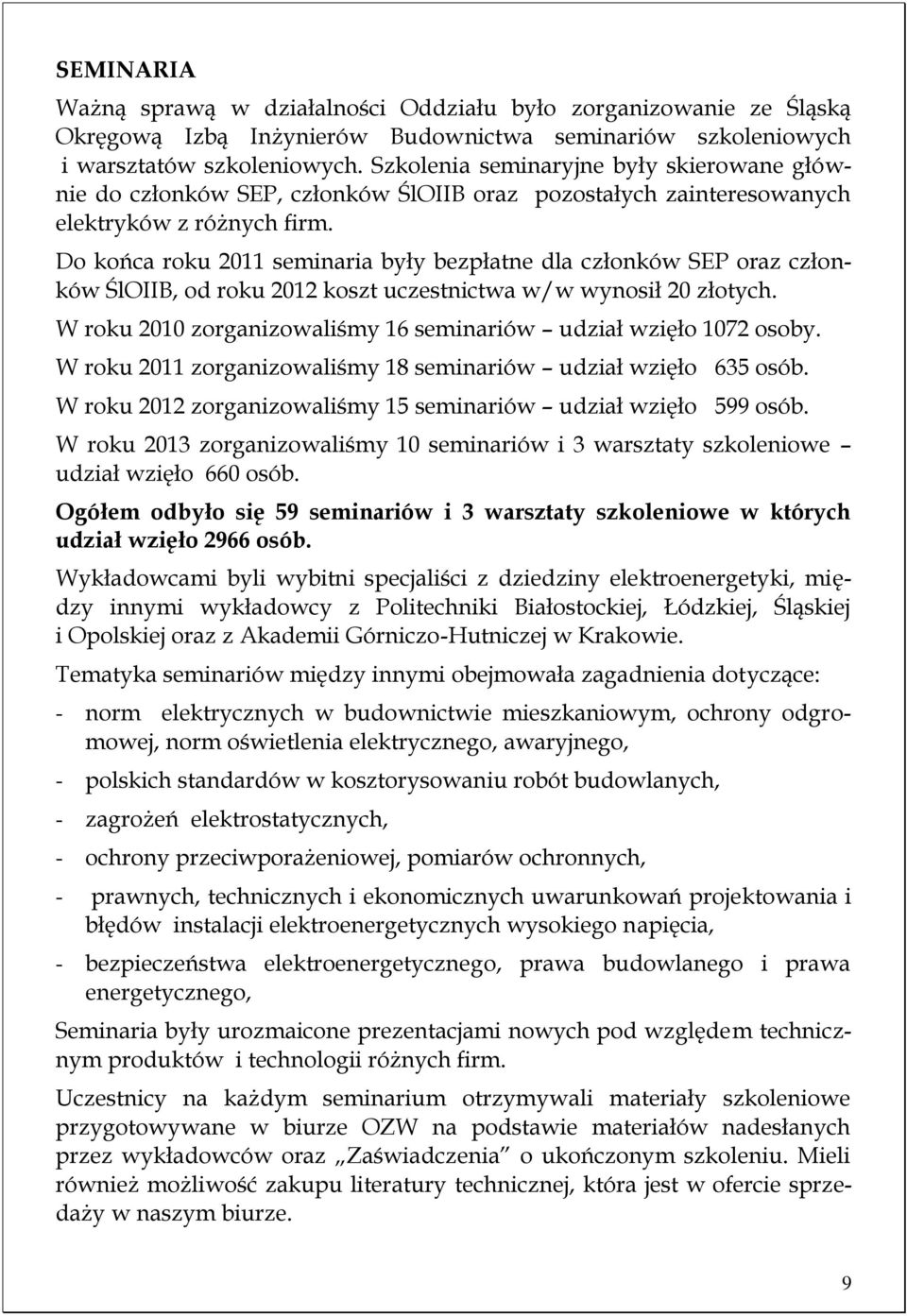 Do końca roku 2011 seminaria były bezpłatne dla członków SEP oraz członków ŚlOIIB, od roku 2012 koszt uczestnictwa w/w wynosił 20 złotych.