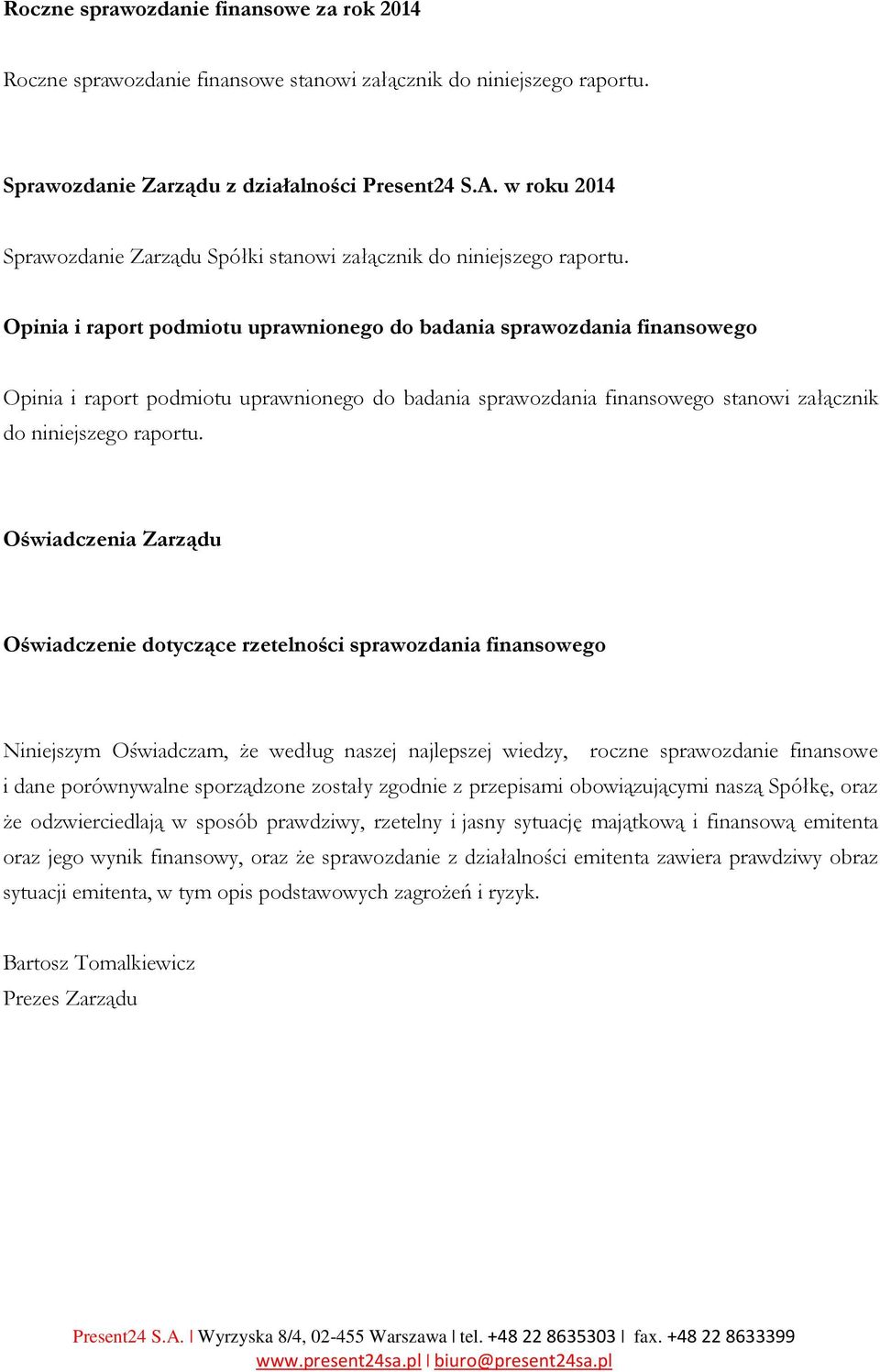 Opinia i raport podmiotu uprawnionego do badania sprawozdania finansowego Opinia i raport podmiotu uprawnionego do badania sprawozdania finansowego stanowi załącznik do niniejszego raportu.