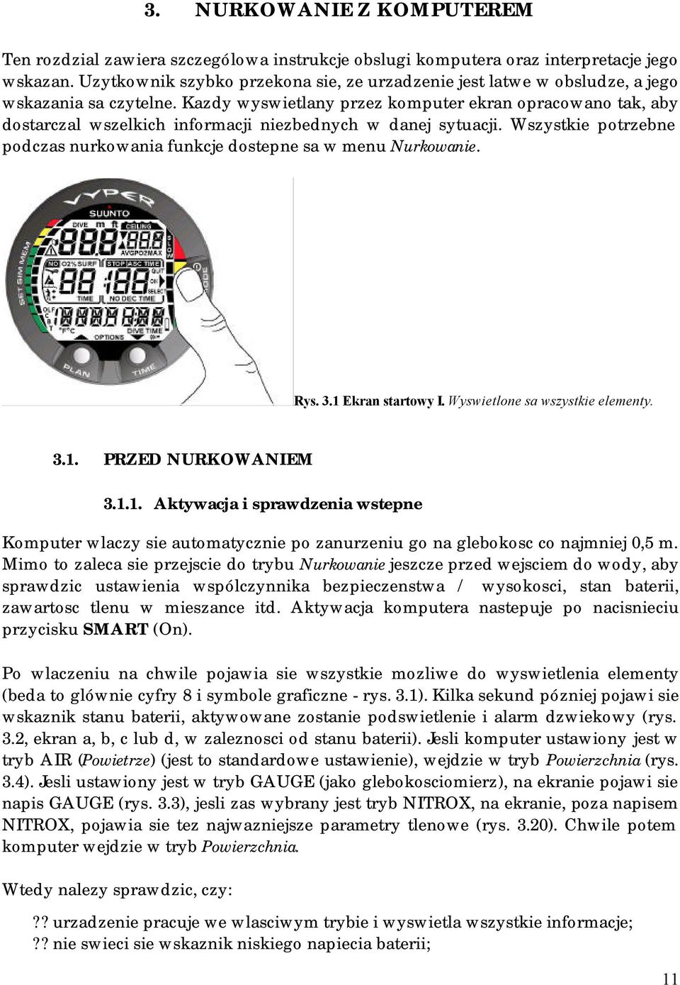 Kazdy wyswietlany przez komputer ekran opracowano tak, aby dostarczal wszelkich informacji niezbednych w danej sytuacji. Wszystkie potrzebne podczas nurkowania funkcje dostepne sa w menu Nurkowanie.