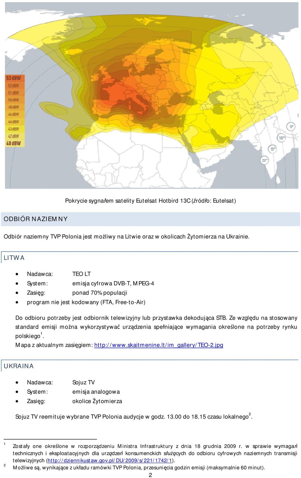 dekoduj ca STB. Ze wzgl du na stosowany standard emisji mo na wykorzystywa urz dzenia spe niaj ce wymagania okre lone na potrzeby rynku polskiego 1. Mapa z aktualnym zasi giem: http://www.skaitmenine.