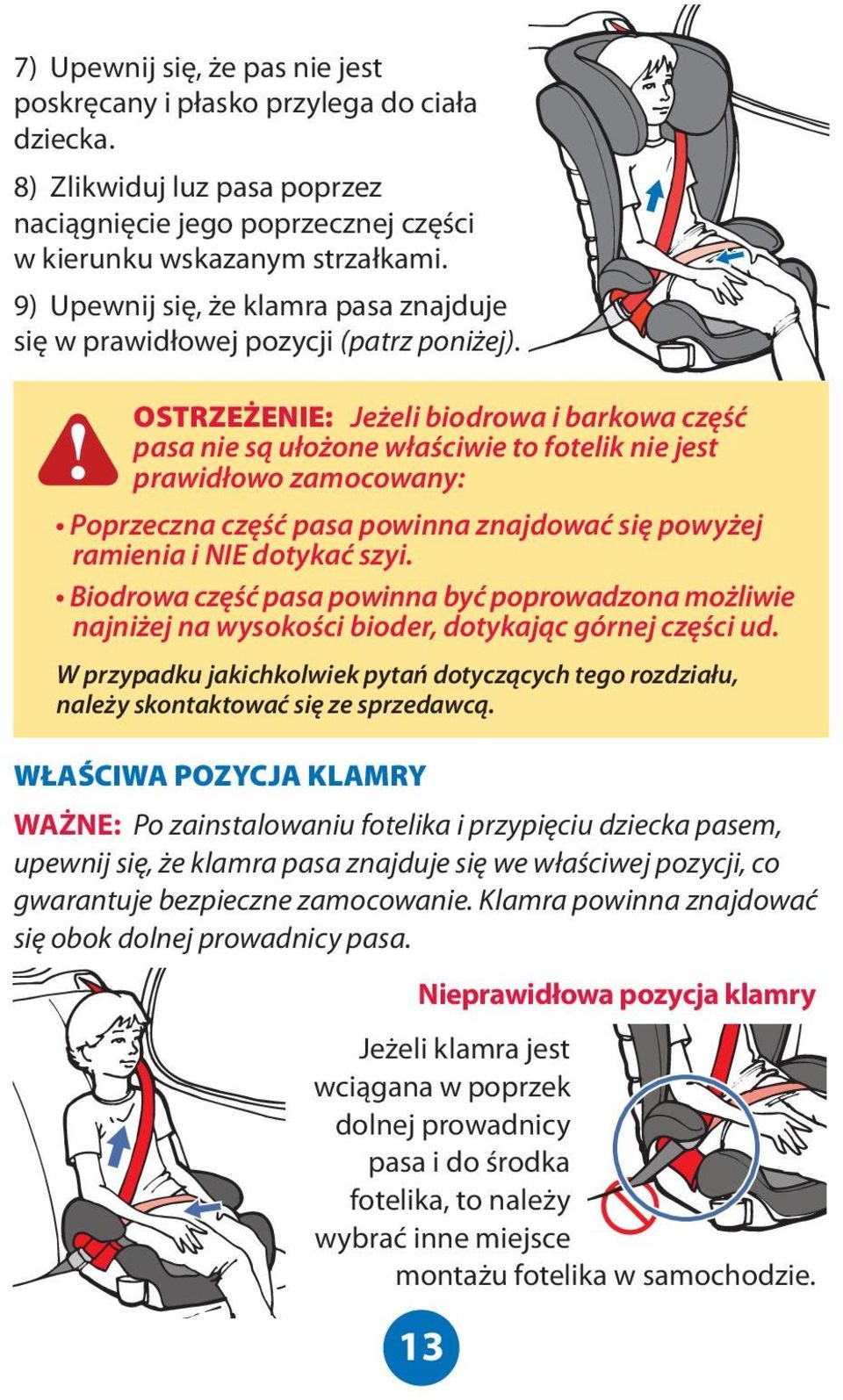 OSTRZEŻENIE: Jeżeli biodrowa i barkowa część pasa nie są ułożone właściwie to fotelik nie jest prawidłowo zamocowany: Poprzeczna część pasa powinna znajdować się powyżej ramienia i NIE dotykać szyi.