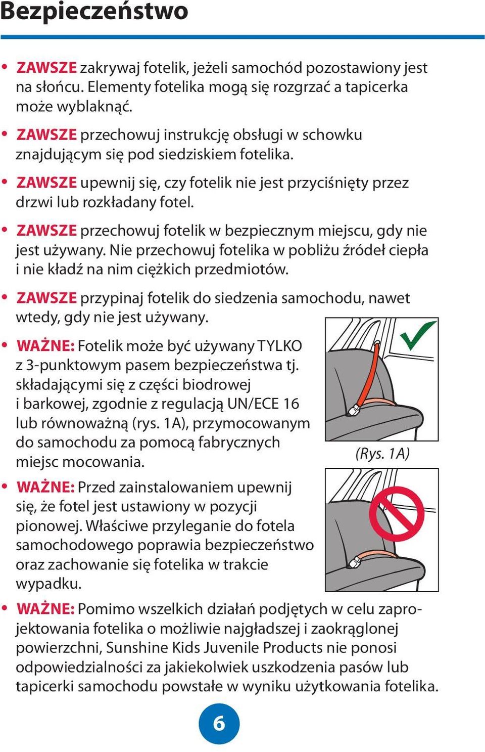 ZAWSZE przechowuj fotelik w bezpiecznym miejscu, gdy nie jest używany. Nie przechowuj fotelika w pobliżu źródeł ciepła i nie kładź na nim ciężkich przedmiotów.