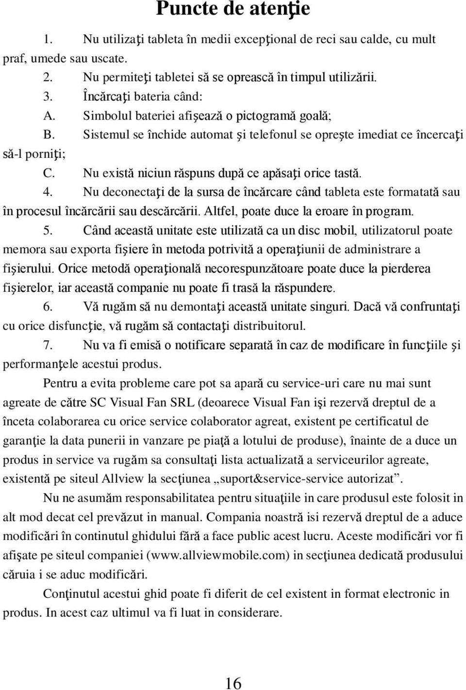 Nu există niciun răspuns după ce apăsaţi orice tastă. 4. Nu deconectaţi de la sursa de încărcare când tableta este formatată sau în procesul încărcării sau descărcării.