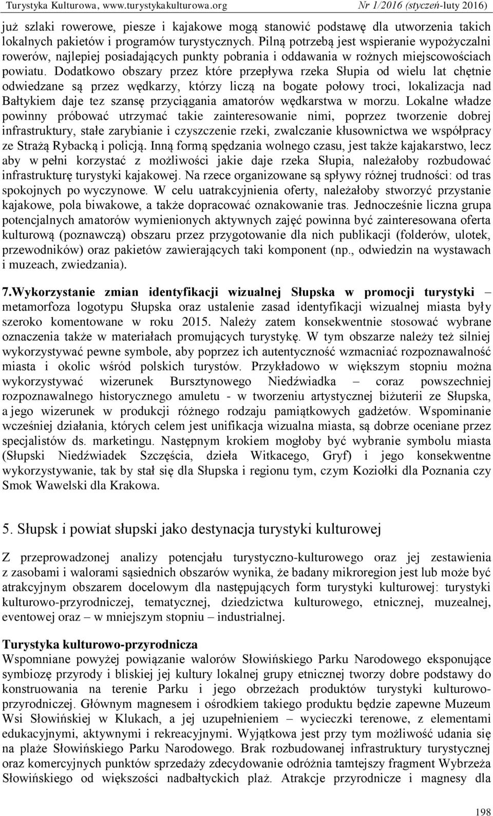 Dodatkowo obszary przez które przepływa rzeka Słupia od wielu lat chętnie odwiedzane są przez wędkarzy, którzy liczą na bogate połowy troci, lokalizacja nad Bałtykiem daje tez szansę przyciągania