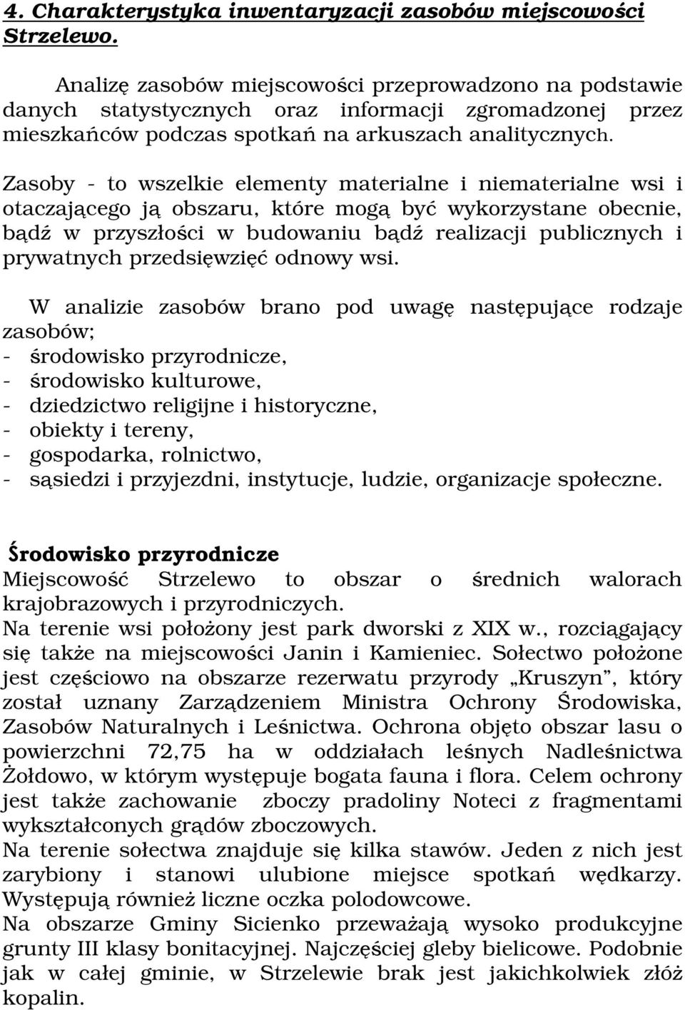 Zasoby - to wszelkie elementy materialne i niematerialne wsi i otaczającego ją obszaru, które mogą być wykorzystane obecnie, bądź w przyszłości w budowaniu bądź realizacji publicznych i prywatnych