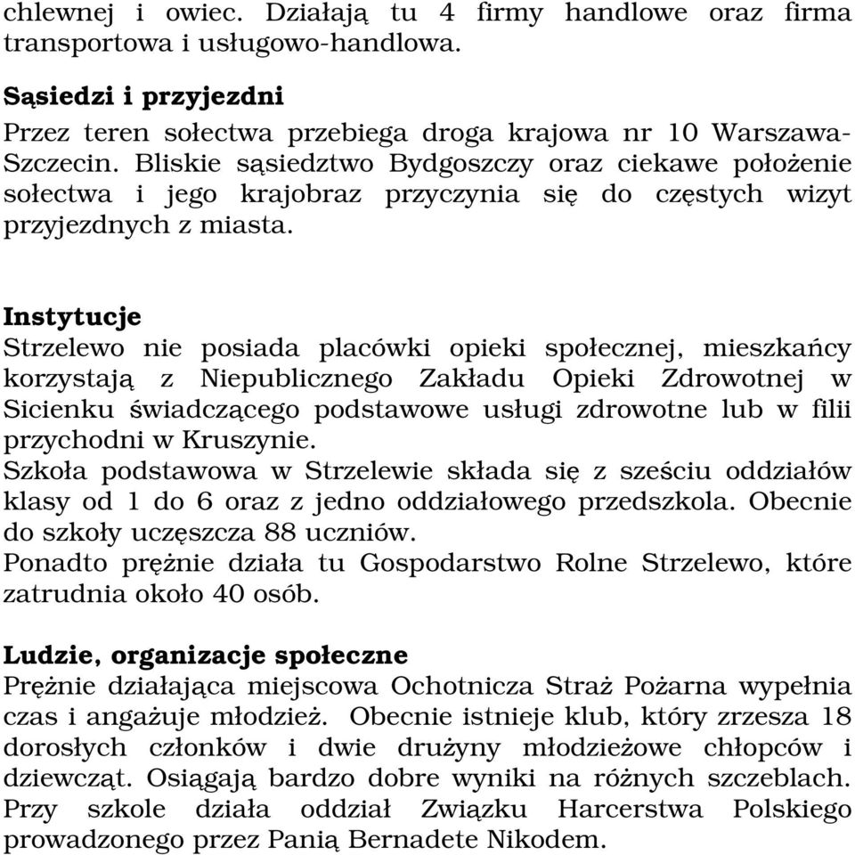 Instytucje Strzelewo nie posiada placówki opieki społecznej, mieszkańcy korzystają z Niepublicznego Zakładu Opieki Zdrowotnej w Sicienku świadczącego podstawowe usługi zdrowotne lub w filii