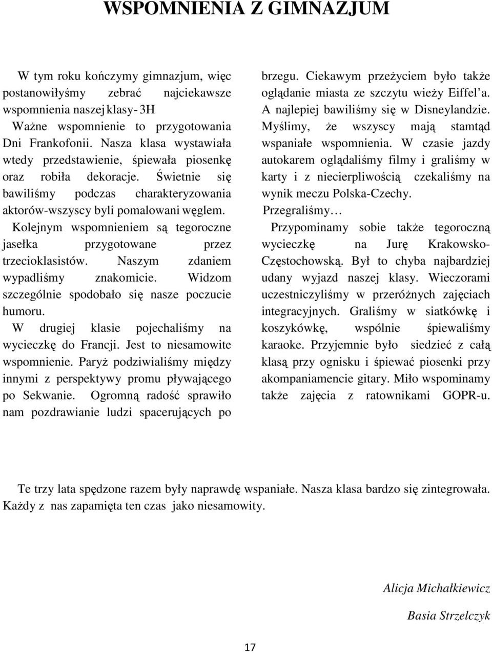 Kolejnym wspomnieniem są tegoroczne jasełka przygotowane przez trzecioklasistów. Naszym zdaniem wypadliśmy znakomicie. Widzom szczególnie spodobało się nasze poczucie humoru.