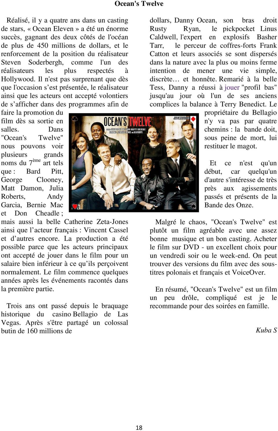 Il n'est pas surprenant que dès que l'occasion s est présentée, le réalisateur ainsi que les acteurs ont accepté volontiers de s afficher dans des programmes afin de faire la promotion du film dès sa