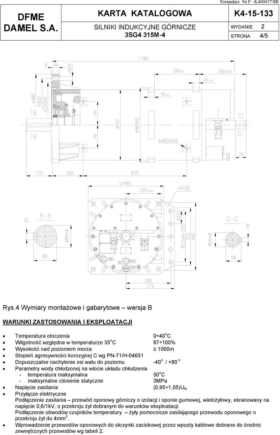 Stopień agresywności korozyjnej C wg PN-71/H-04651 Dopuszczalne nachylenie osi wału do poziomu -40 o / +80 o Parametry wody chłodzonej na wlocie układu chłodzenia - temperatura maksymalna 50 o C -