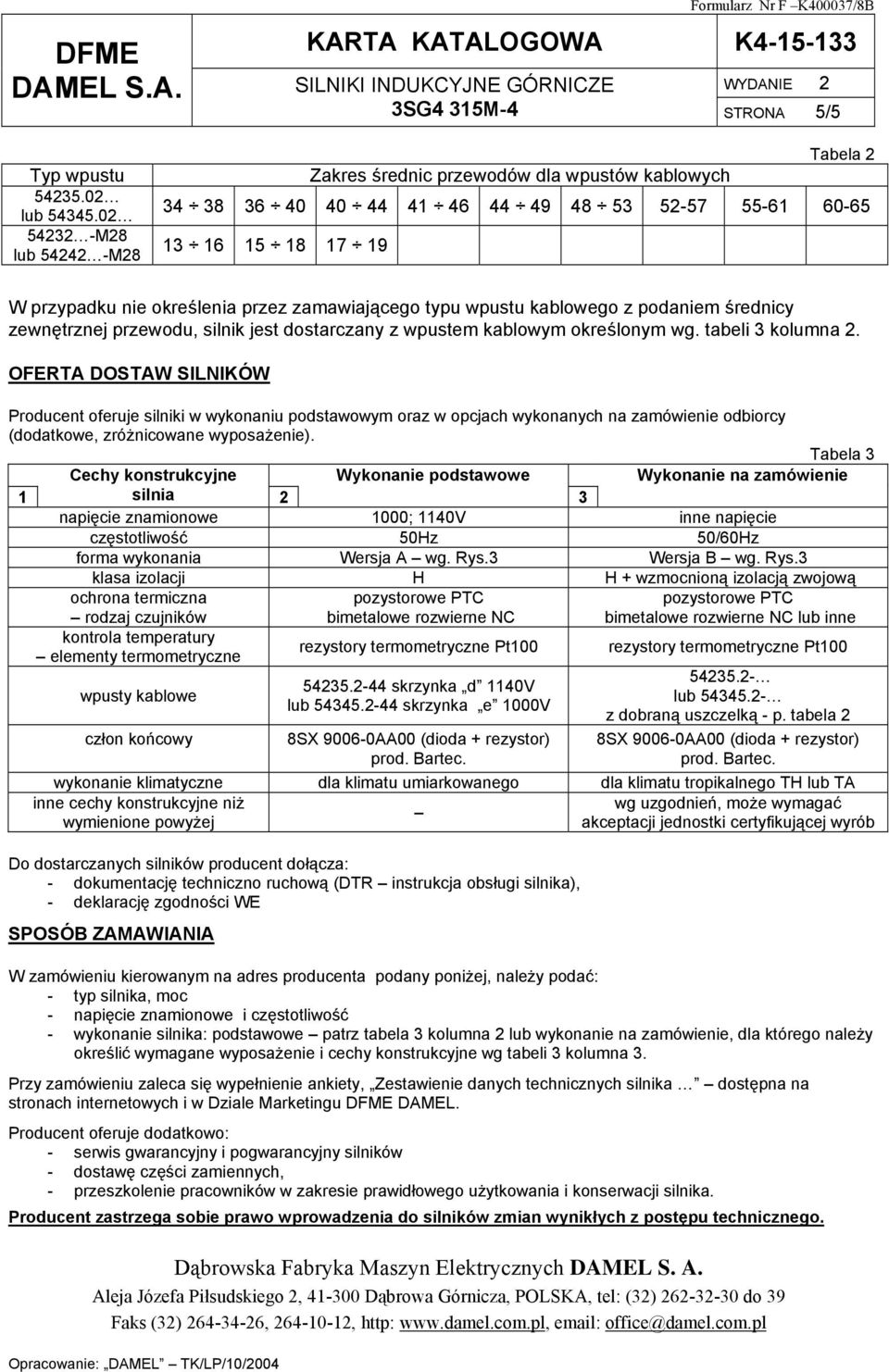 zamawiającego typu wpustu kablowego z podaniem średnicy zewnętrznej przewodu, silnik jest dostarczany z wpustem kablowym określonym wg. tabeli 3 kolumna 2.