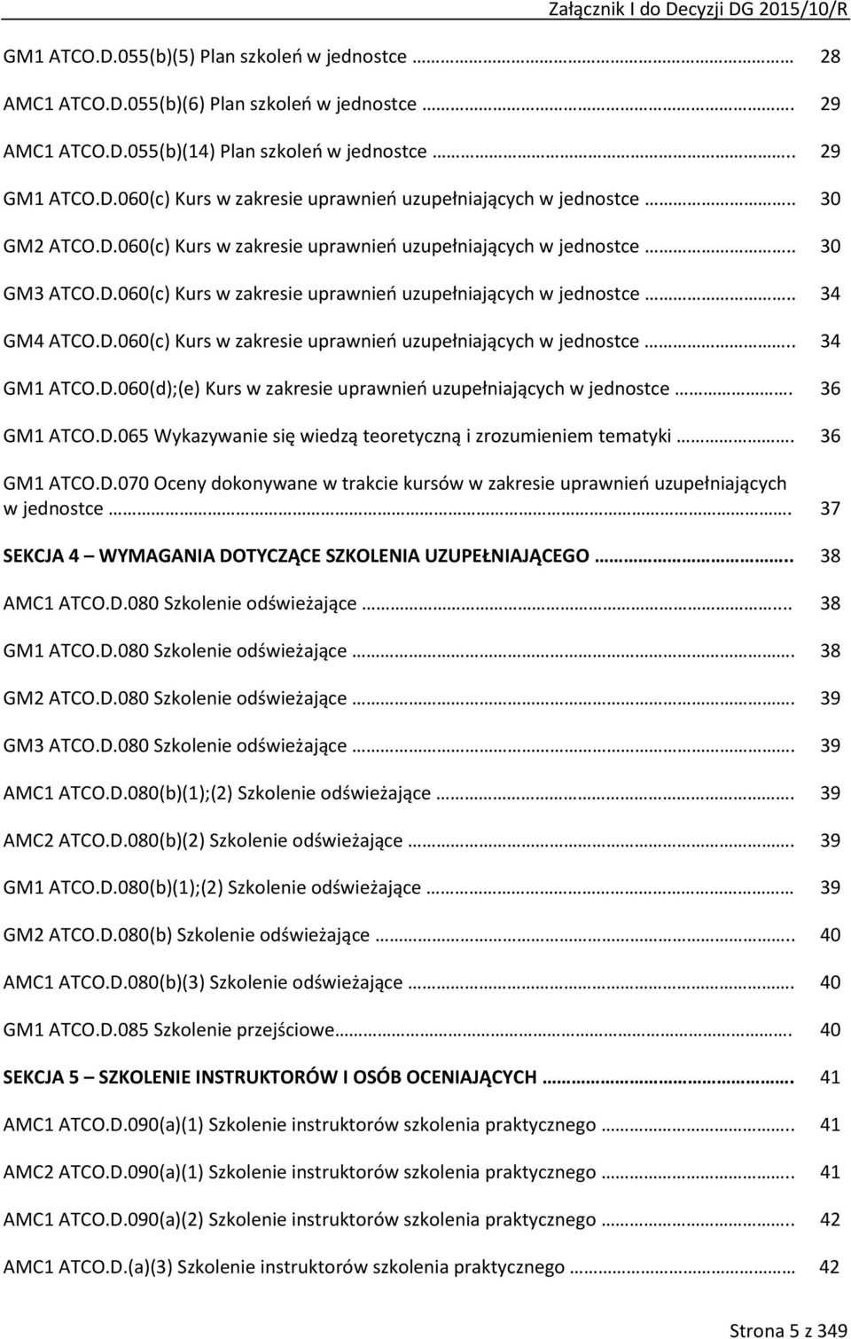 D.060(d);(e) Kurs w zakresie uprawnień uzupełniających w jednostce. GM1 ATCO.D.065 ykazywanie się wiedzą teoretyczną i zrozumieniem tematyki. GM1 ATCO.D.070 Oceny dokonywane w trakcie kursów w zakresie uprawnień uzupełniających w jednostce.