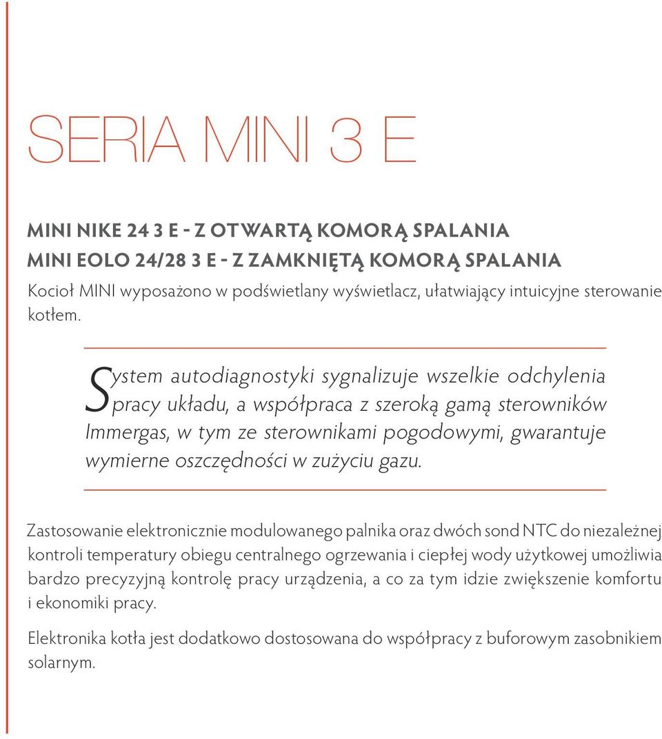 System autodiagnostyki sygnalizuje wszelkie odchylenia pracy układu, a współpraca z szeroką gamą sterowników Immergas, w tym ze sterownikami pogodowymi, gwarantuje wymierne oszczędności w