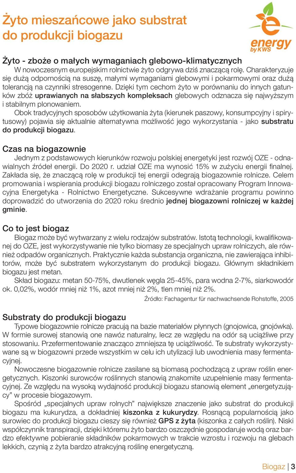Dzięki tym cechom żyto w porównaniu do innych gatunków zbóż uprawianych na słabszych kompleksach glebowych odznacza się najwyższym i stabilnym plonowaniem.