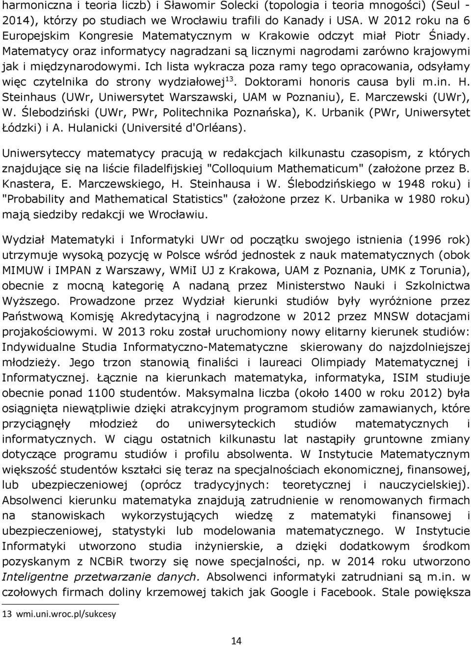 Ich lista wykracza poza ramy tego opracowania, odsyłamy więc czytelnika do strony wydziałowej13. Doktorami honoris causa byli m.in. H. Steinhaus (UWr, Uniwersytet Warszawski, UAM w Poznaniu), E.