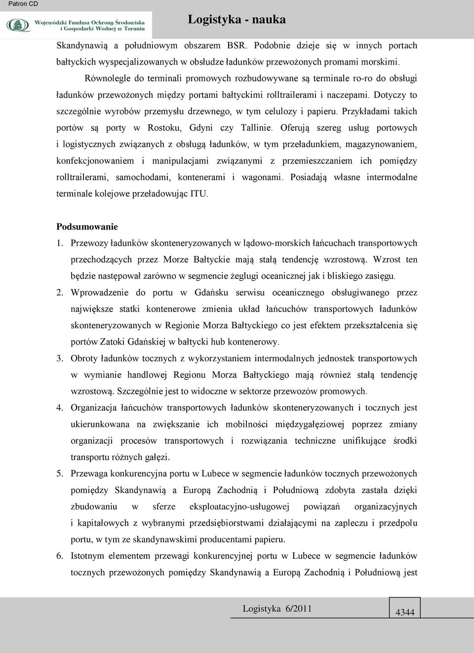 Dotyczy to szczególnie wyrobów przemysłu drzewnego, w tym celulozy i papieru. Przykładami takich portów są porty w Rostoku, Gdyni czy Tallinie.