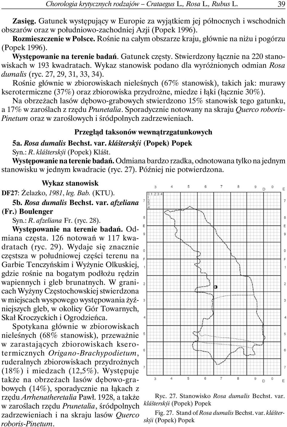 Rośnie na całym obszarze kraju, głównie na niżu i pogórzu (Popek 1996). Występowanie na terenie badań. Gatunek częsty. Stwierdzony łącznie na 220 stanowiskach w 193 kwadratach.